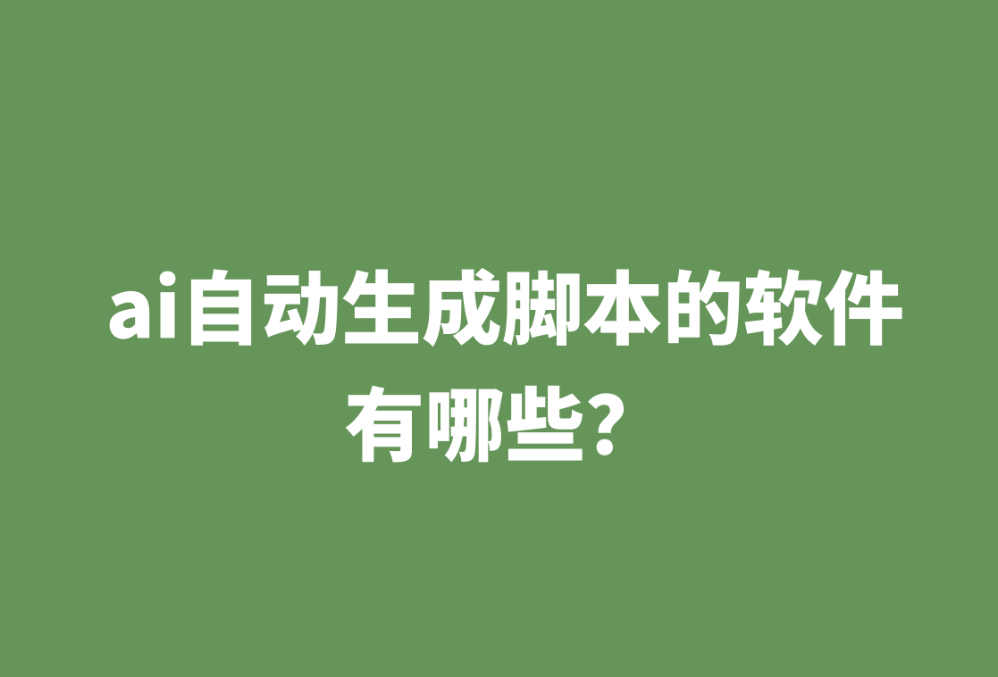 ai自动生成脚本的软件有哪些？看这5款