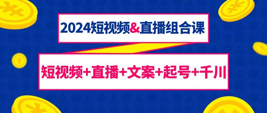 2024短视频与直播全方位组合课：短视频制作、直播技巧、文案策划