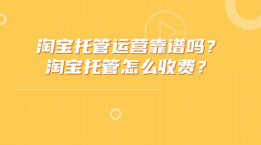 淘宝托管运营靠谱吗？淘宝托管怎么收费？